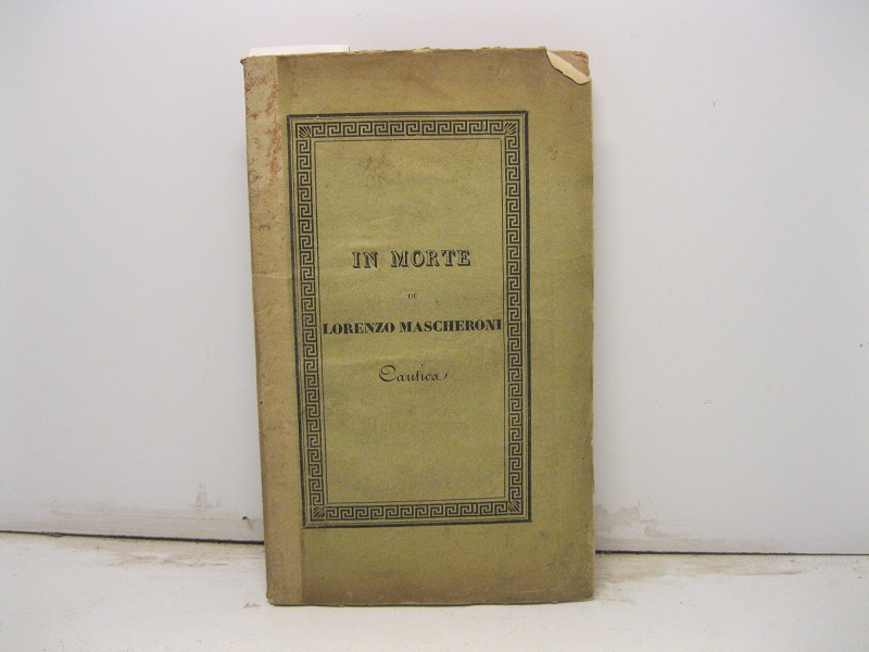 In morte di Lorenzo Mascheroni.  Cantica di Vincenzo Monti. Nuova Edizione. Corredata degli ultimi due Canti inediti, di Note ed Illustrazioni storiche.